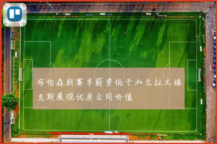布伦森新赛季薪资低于加兰拉文福克斯展现优质合同价值