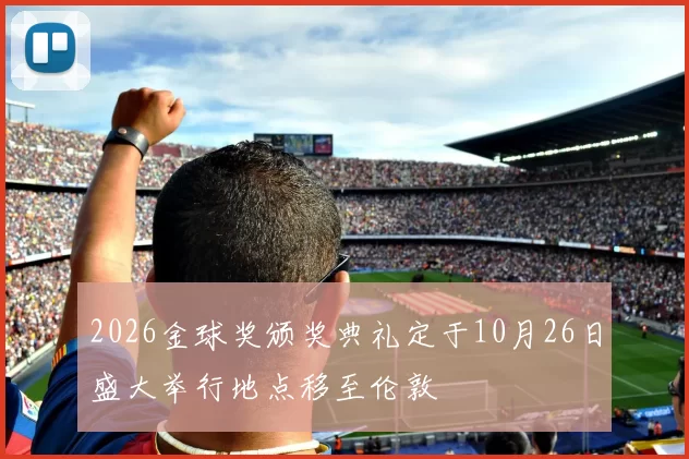 2026金球奖颁奖典礼定于10月26日盛大举行地点移至伦敦