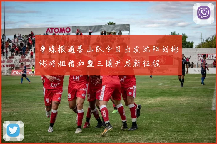 鲁媒报道泰山队今日出发沈阳刘彬彬将租借加盟三镇开启新征程