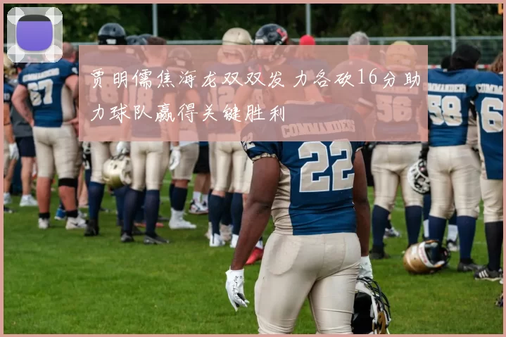 贾明儒焦海龙双双发力各砍16分助力球队赢得关键胜利