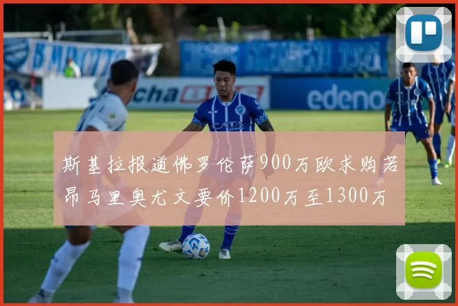 斯基拉报道佛罗伦萨900万欧求购若昂马里奥尤文要价1200万至1300万