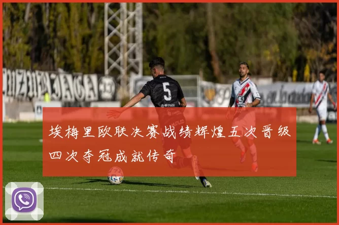 埃梅里欧联决赛战绩辉煌五次晋级四次夺冠成就传奇