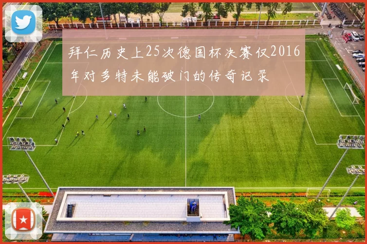 拜仁历史上25次德国杯决赛仅2016年对多特未能破门的传奇记录