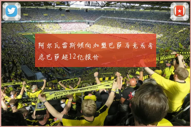 阿尔瓦雷斯倾向加盟巴萨马竞或考虑巴萨超12亿报价