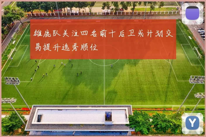 雄鹿队关注四名前十后卫或计划交易提升选秀顺位